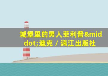 城堡里的男人菲利普·迪克 / 漓江出版社